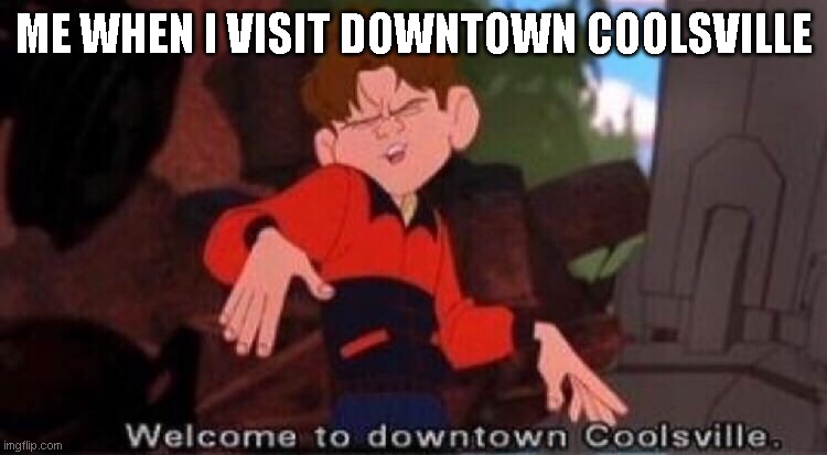 Welcome to Downtown Coolsville | ME WHEN I VISIT DOWNTOWN COOLSVILLE | image tagged in welcome to downtown coolsville | made w/ Imgflip meme maker