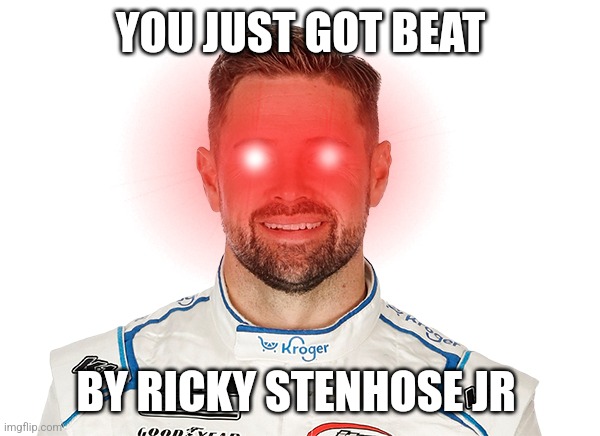 Ricky Stenhose Jr Wins the 2023 Daytona 500 | YOU JUST GOT BEAT; BY RICKY STENHOSE JR | image tagged in nascar | made w/ Imgflip meme maker