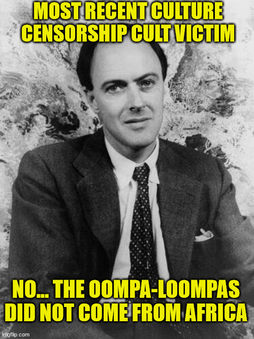 Woke cult censored Roald Dahl books... | MOST RECENT CULTURE CENSORSHIP CULT VICTIM; NO... THE OOMPA-LOOMPAS DID NOT COME FROM AFRICA | image tagged in willy wonka,woke,censorship | made w/ Imgflip meme maker