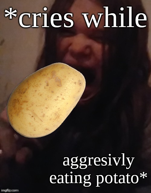 CANNIBALISM!!! | *cries while; aggresivly eating potato* | made w/ Imgflip meme maker