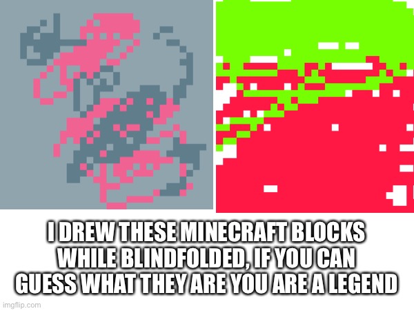 I DREW THESE MINECRAFT BLOCKS WHILE BLINDFOLDED, IF YOU CAN GUESS WHAT THEY ARE YOU ARE A LEGEND | made w/ Imgflip meme maker