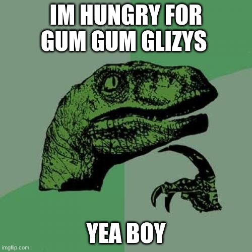 Philosoraptor Meme | IM HUNGRY FOR GUM GUM GLIZYS; YEA BOY | image tagged in memes,philosoraptor | made w/ Imgflip meme maker