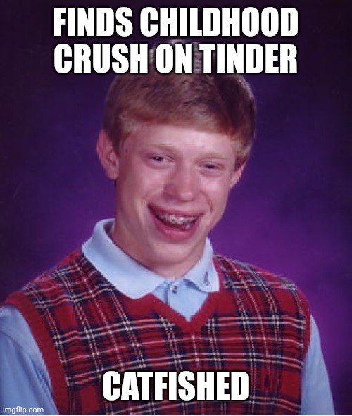 Let's hope this never happens to us in real life! | FINDS CHILDHOOD CRUSH ON TINDER; CATFISHED | image tagged in memes,bad luck brian | made w/ Imgflip meme maker