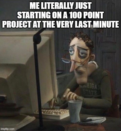 Gonna Start Working (Actually) | ME LITERALLY JUST STARTING ON A 100 POINT PROJECT AT THE VERY LAST MINUTE | image tagged in tired dad at computer,relatable,memes,school,project,help me | made w/ Imgflip meme maker