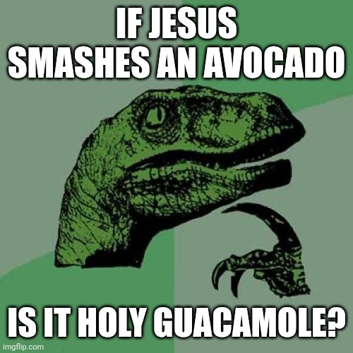 Holy guacamole! | IF JESUS SMASHES AN AVOCADO; IS IT HOLY GUACAMOLE? | image tagged in memes,philosoraptor,jesus,guacamole,avocado,holy | made w/ Imgflip meme maker
