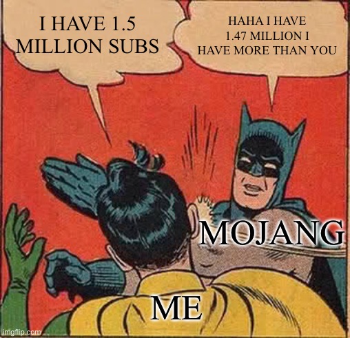 bruh | I HAVE 1.5 MILLION SUBS; HAHA I HAVE 1.47 MILLION I HAVE MORE THAN YOU; MOJANG; ME | image tagged in memes,batman slapping robin,funny,mojang,bruh moment,certified bruh moment | made w/ Imgflip meme maker