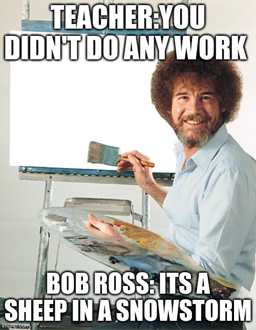 Bob Ross Blank Canvas | TEACHER:YOU DIDN'T DO ANY WORK; BOB ROSS: ITS A SHEEP IN A SNOWSTORM | image tagged in bob ross blank canvas | made w/ Imgflip meme maker