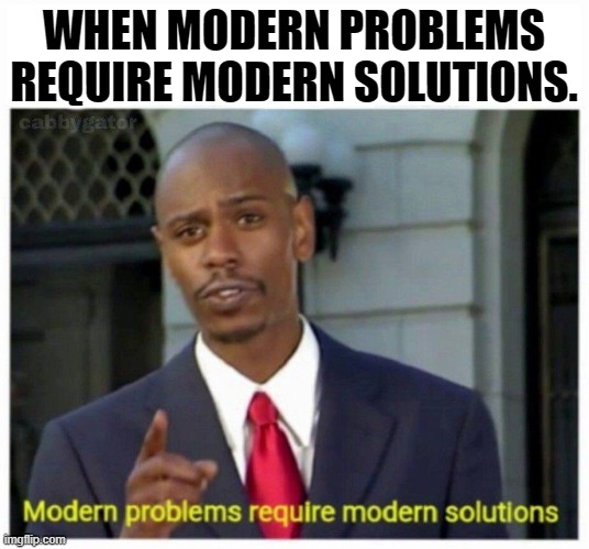 when you run out of ideas for a meme | WHEN MODERN PROBLEMS REQUIRE MODERN SOLUTIONS. | image tagged in modern problems | made w/ Imgflip meme maker