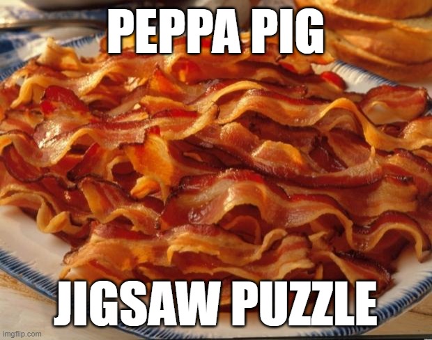 Bacon | PEPPA PIG; JIGSAW PUZZLE | image tagged in bacon | made w/ Imgflip meme maker