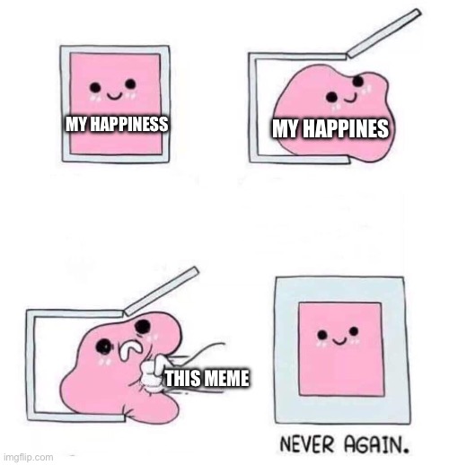 Never again | MY HAPPINESS MY HAPPINES THIS MEME | image tagged in never again | made w/ Imgflip meme maker