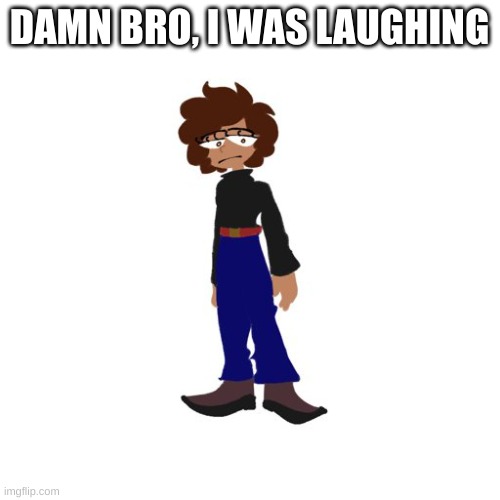 DAMN BRO, I WAS LAUGHING | made w/ Imgflip meme maker