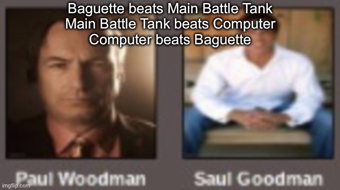 paul vs saul | Baguette beats Main Battle Tank
Main Battle Tank beats Computer
Computer beats Baguette | image tagged in paul vs saul | made w/ Imgflip meme maker