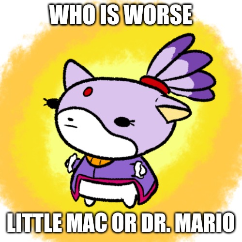 In smash | WHO IS WORSE; LITTLE MAC OR DR. MARIO | image tagged in blaze | made w/ Imgflip meme maker