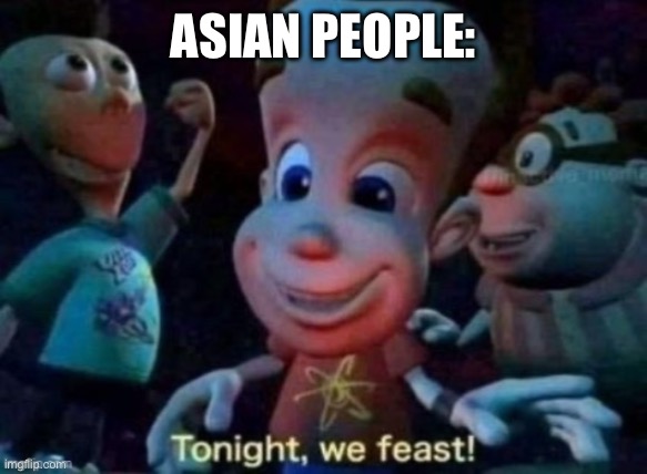 Tonight, we feast | ASIAN PEOPLE: | image tagged in tonight we feast | made w/ Imgflip meme maker
