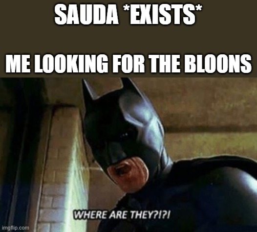 Batman Where Are They 12345 | SAUDA *EXISTS*; ME LOOKING FOR THE BLOONS | image tagged in batman where are they 12345 | made w/ Imgflip meme maker