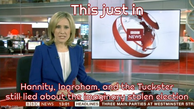 BBC Newsflash | This just in Hannity, Ingraham, and the Tuckster still lied about the imaginary stolen election | image tagged in bbc newsflash | made w/ Imgflip meme maker