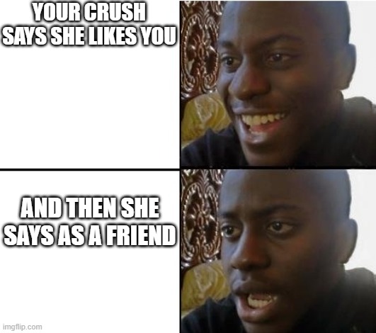 it always has to happen to me | YOUR CRUSH SAYS SHE LIKES YOU; AND THEN SHE SAYS AS A FRIEND | image tagged in surpried disapointed man | made w/ Imgflip meme maker
