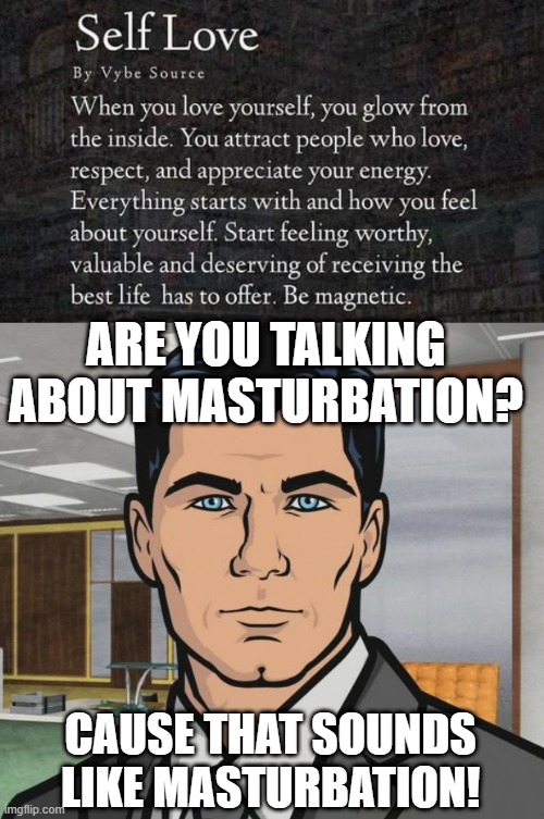 Self Love | ARE YOU TALKING ABOUT MASTURBATION? CAUSE THAT SOUNDS LIKE MASTURBATION! | image tagged in memes,archer | made w/ Imgflip meme maker