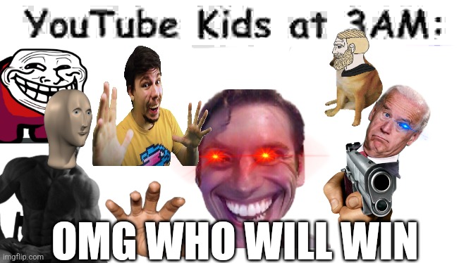 Youtube kids at 3 am | OMG WHO WILL WIN | image tagged in youtube kids at 3 am | made w/ Imgflip meme maker