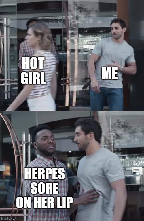 Herpes sore on her lip | ME; HOT GIRL; HERPES SORE ON HER LIP | image tagged in black guy stopping,funny,herpes,std,hot girl | made w/ Imgflip meme maker