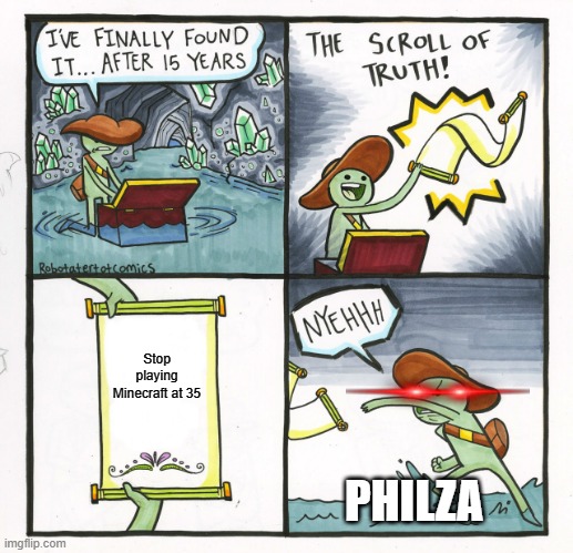 The Scroll Of Truth | Stop playing Minecraft at 35; PHILZA | image tagged in memes,the scroll of truth | made w/ Imgflip meme maker