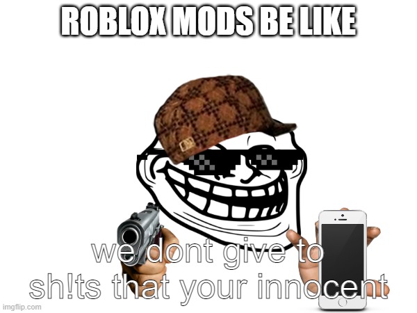 ROBLOX MODS BE LIKE we dont give to sh!ts that your innocent | made w/ Imgflip meme maker