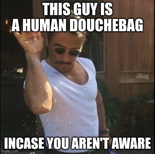 (no shit -Potat) | THIS GUY IS A HUMAN DOUCHEBAG; INCASE YOU AREN'T AWARE | image tagged in salt bae | made w/ Imgflip meme maker