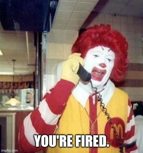 Ronald Mcdonald Phone Call | YOU'RE FIRED. | image tagged in ronald mcdonald phone call | made w/ Imgflip meme maker
