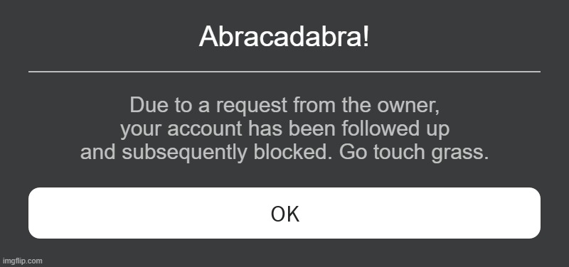 lol wtf | Abracadabra! Due to a request from the owner, your account has been followed up and subsequently blocked. Go touch grass. | image tagged in roblox error message,touch grass,sus | made w/ Imgflip meme maker
