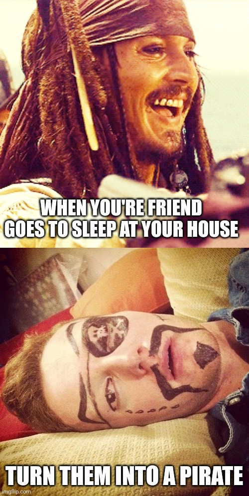 THAT'LL TEACH THEM TO GET BORED | WHEN YOU'RE FRIEND GOES TO SLEEP AT YOUR HOUSE; TURN THEM INTO A PIRATE | image tagged in jack laugh,pirates,pirate | made w/ Imgflip meme maker