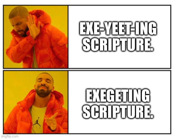 No - Yes |  EXE-YEET-ING SCRIPTURE. EXEGETING SCRIPTURE. | image tagged in no - yes | made w/ Imgflip meme maker