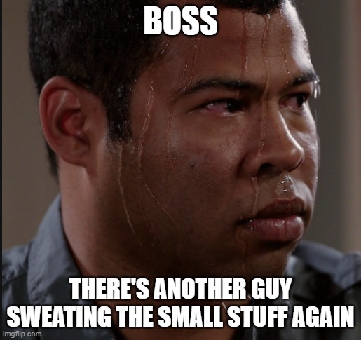 Sweating Man | BOSS; THERE'S ANOTHER GUY SWEATING THE SMALL STUFF AGAIN | image tagged in sweating man | made w/ Imgflip meme maker