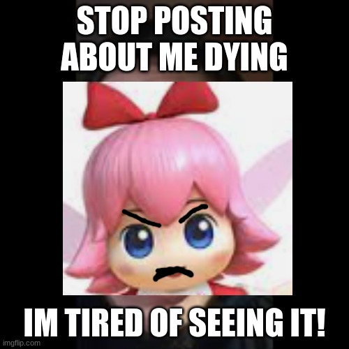 Ribbon says... | STOP POSTING ABOUT ME DYING; IM TIRED OF SEEING IT! | image tagged in kirby,ribbon | made w/ Imgflip meme maker