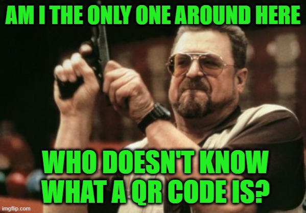 Wouldn't Scan It Even If He Did | AM I THE ONLY ONE AROUND HERE; WHO DOESN'T KNOW WHAT A QR CODE IS? | image tagged in am i the only one around here,qr code | made w/ Imgflip meme maker