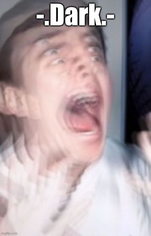 Freaking out | -.Dark.- | image tagged in freaking out | made w/ Imgflip meme maker