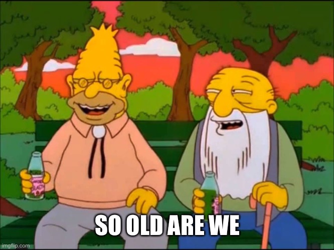 So old we are | SO OLD ARE WE | image tagged in so old we are | made w/ Imgflip meme maker