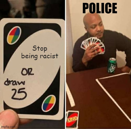 UNO Draw 25 Cards Meme | POLICE; Stop being racist | image tagged in memes,uno draw 25 cards | made w/ Imgflip meme maker