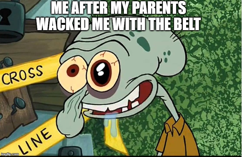 squidward | ME AFTER MY PARENTS WACKED ME WITH THE BELT | image tagged in squidward | made w/ Imgflip meme maker