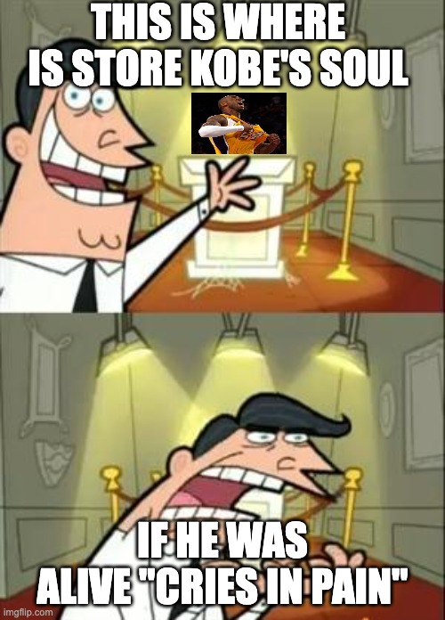 This Is Where I'd Put My Trophy If I Had One | THIS IS WHERE IS STORE KOBE'S SOUL; IF HE WAS ALIVE "CRIES IN PAIN" | image tagged in memes,this is where i'd put my trophy if i had one | made w/ Imgflip meme maker