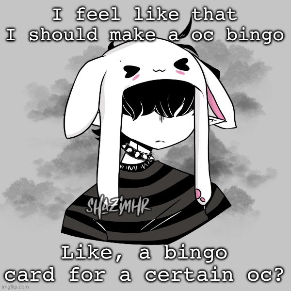 - | I feel like that I should make a oc bingo; Like, a bingo card for a certain oc? | made w/ Imgflip meme maker