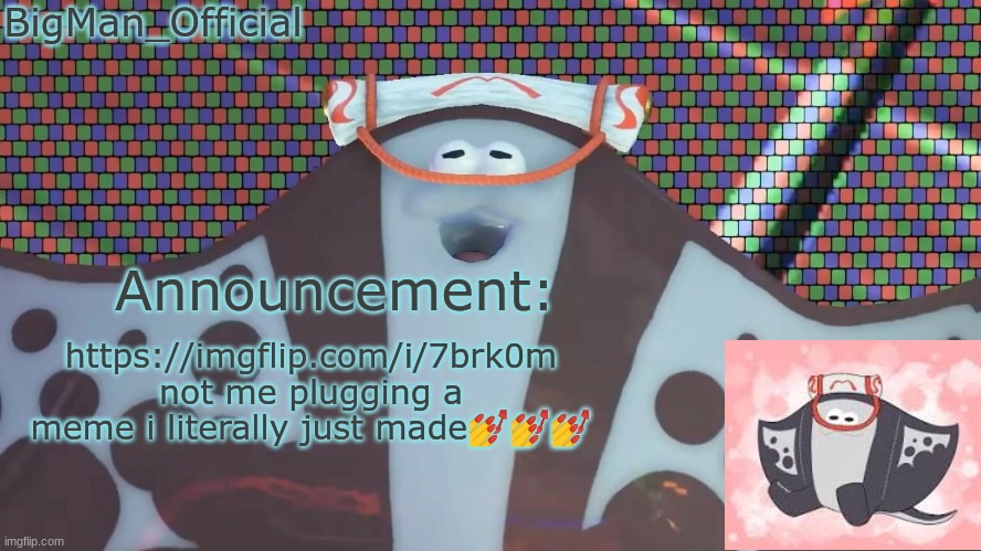 BigManOfficial's announcement temp v2 | https://imgflip.com/i/7brk0m
not me plugging a meme i literally just made💅💅💅 | image tagged in bigmanofficial's announcement temp v2 | made w/ Imgflip meme maker