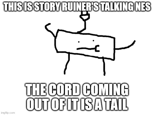 THIS IS STORY RUINER'S TALKING NES; THE CORD COMING OUT OF IT IS A TAIL | made w/ Imgflip meme maker
