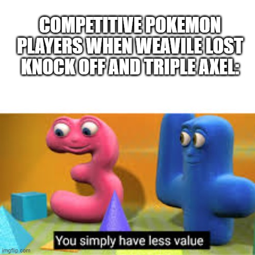 Chien Pao moment | COMPETITIVE POKEMON PLAYERS WHEN WEAVILE LOST KNOCK OFF AND TRIPLE AXEL: | image tagged in you simply have less value,i am the one who knocks,pokemon,pokemon memes | made w/ Imgflip meme maker