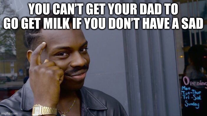 So true | YOU CAN’T GET YOUR DAD TO GO GET MILK IF YOU DON’T HAVE A DAD | image tagged in memes,roll safe think about it | made w/ Imgflip meme maker