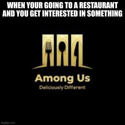 Among Us Restraunt | WHEN YOUR GOING TO A RESTAURANT AND YOU GET INTERESTED IN SOMETHING | image tagged in among us restraunt | made w/ Imgflip meme maker