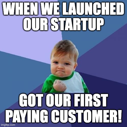 When your startup finally gets its first paying customer | WHEN WE LAUNCHED OUR STARTUP; GOT OUR FIRST PAYING CUSTOMER! | image tagged in memes,success kid | made w/ Imgflip meme maker