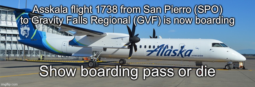 Asskala flight 1738 from San Pierro (SPO) to Gravity Falls Regional (GVF) is now boarding; Show boarding pass or die | made w/ Imgflip meme maker