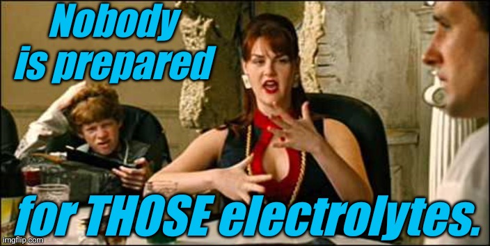 Its got Electrolytes! | Nobody is prepared for THOSE electrolytes. | image tagged in its got electrolytes | made w/ Imgflip meme maker