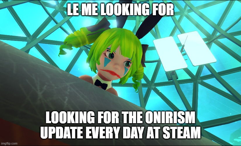 onirism | LE ME LOOKING FOR; LOOKING FOR THE ONIRISM UPDATE EVERY DAY AT STEAM | image tagged in clown,update | made w/ Imgflip meme maker