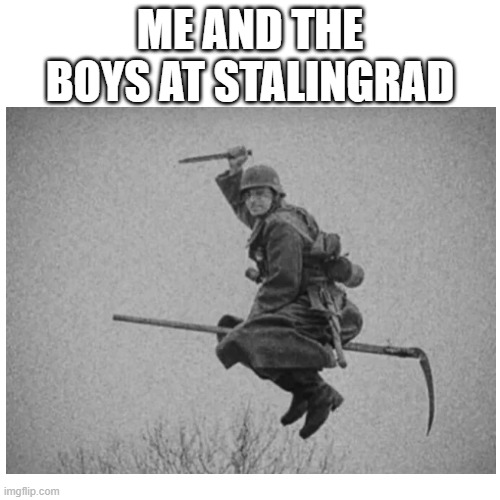 ww2 | ME AND THE BOYS AT STALINGRAD | image tagged in ww2 us soldier yelling radio,e | made w/ Imgflip meme maker
